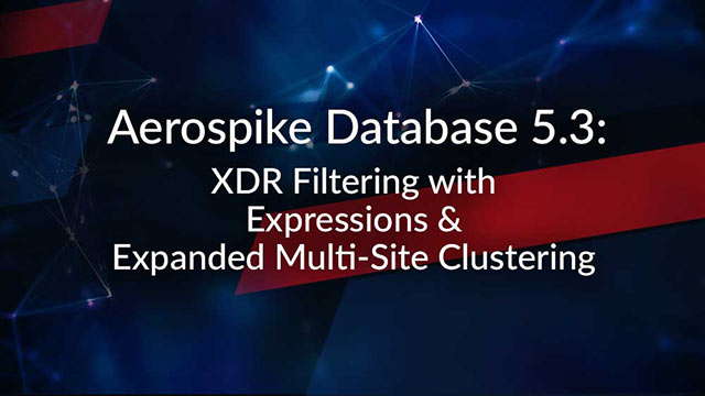 Aerospike Database 5.3: XDR Filtering with Expressions & Expanded Multi-Site Clustering